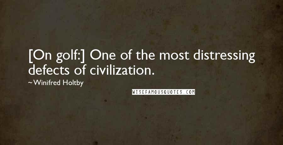 Winifred Holtby Quotes: [On golf:] One of the most distressing defects of civilization.