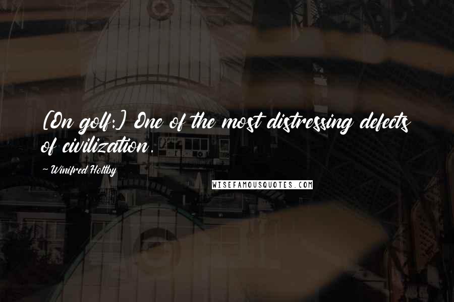 Winifred Holtby Quotes: [On golf:] One of the most distressing defects of civilization.