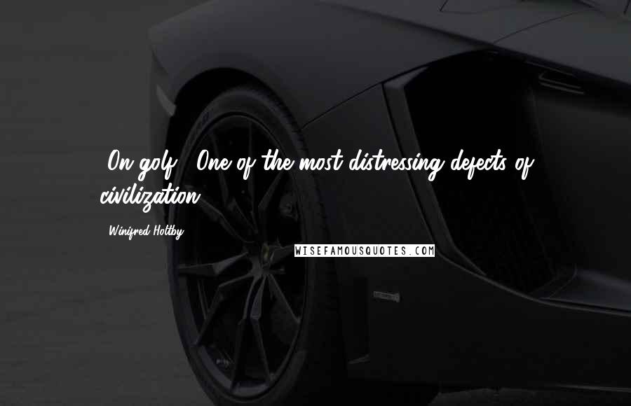 Winifred Holtby Quotes: [On golf:] One of the most distressing defects of civilization.