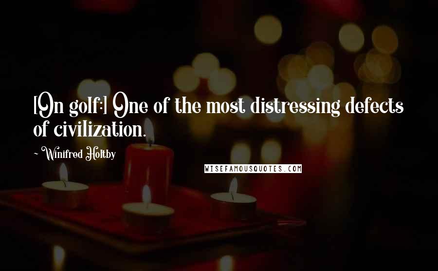 Winifred Holtby Quotes: [On golf:] One of the most distressing defects of civilization.