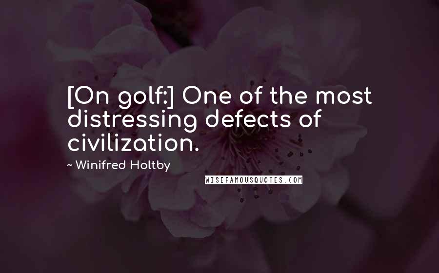 Winifred Holtby Quotes: [On golf:] One of the most distressing defects of civilization.