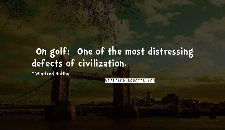 Winifred Holtby Quotes: [On golf:] One of the most distressing defects of civilization.