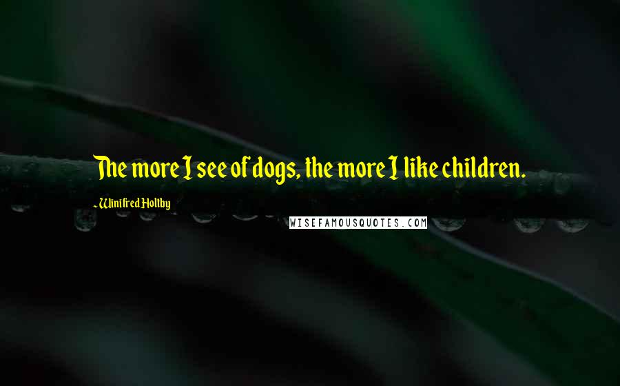 Winifred Holtby Quotes: The more I see of dogs, the more I like children.