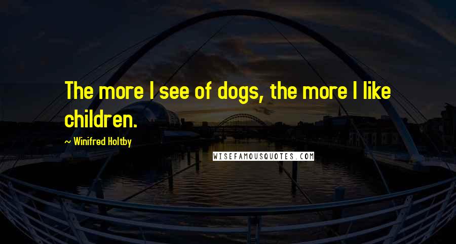 Winifred Holtby Quotes: The more I see of dogs, the more I like children.