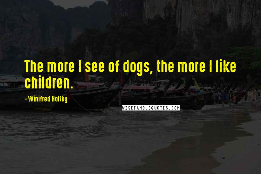Winifred Holtby Quotes: The more I see of dogs, the more I like children.