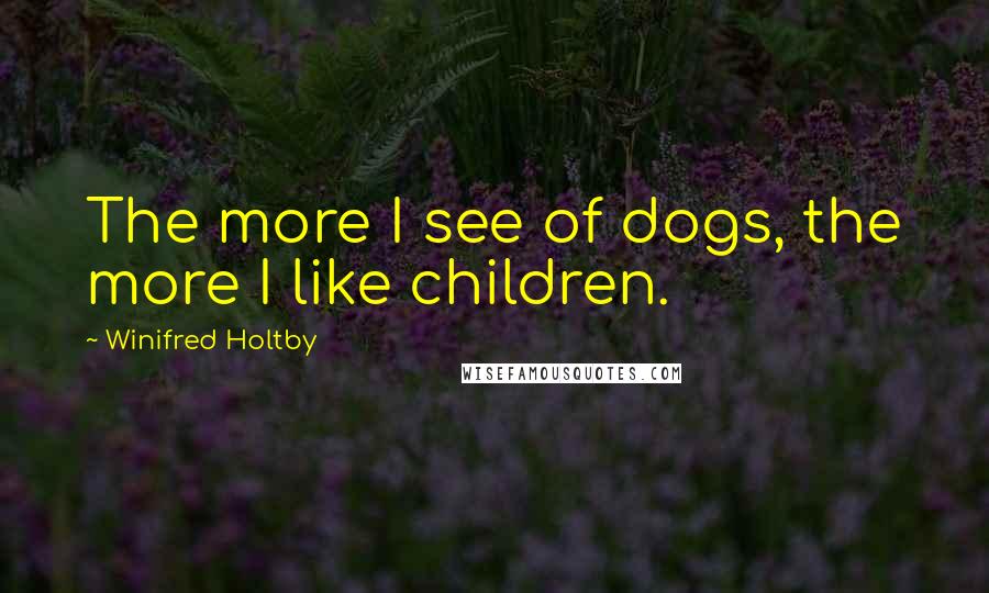 Winifred Holtby Quotes: The more I see of dogs, the more I like children.