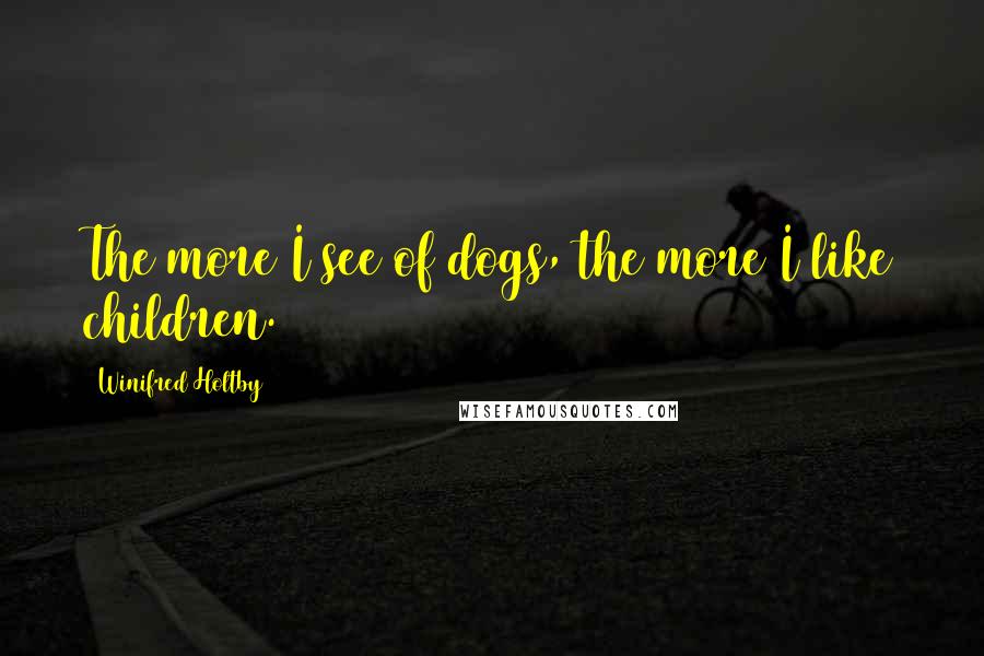 Winifred Holtby Quotes: The more I see of dogs, the more I like children.