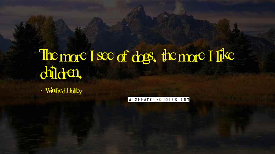Winifred Holtby Quotes: The more I see of dogs, the more I like children.