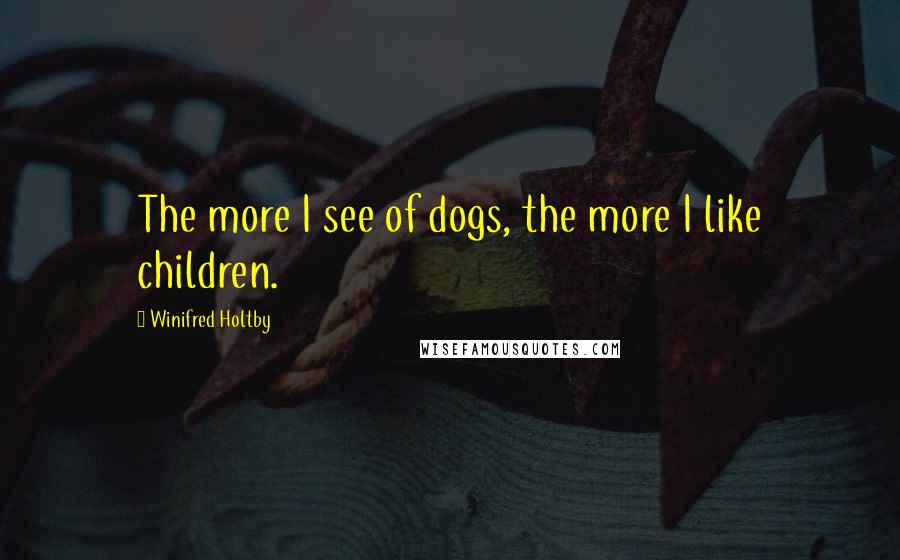 Winifred Holtby Quotes: The more I see of dogs, the more I like children.