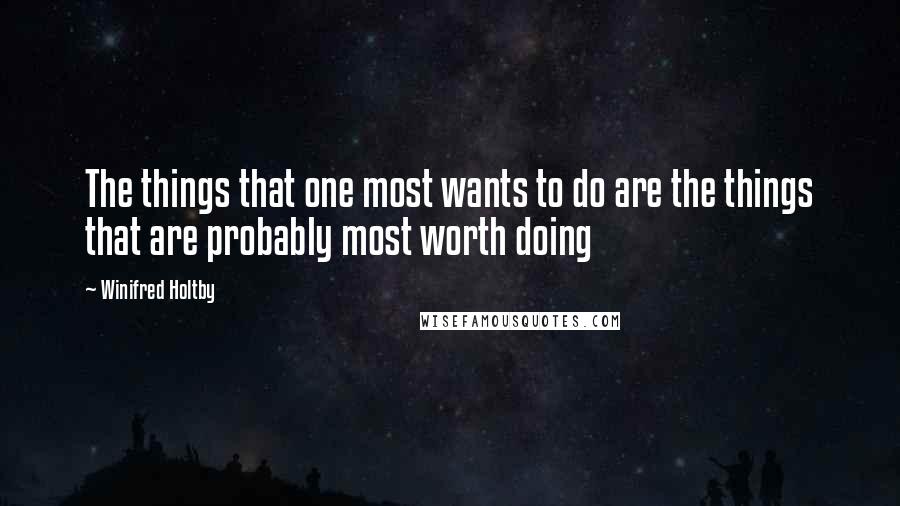 Winifred Holtby Quotes: The things that one most wants to do are the things that are probably most worth doing