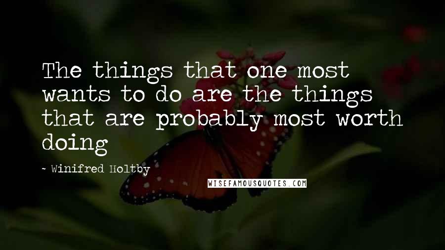 Winifred Holtby Quotes: The things that one most wants to do are the things that are probably most worth doing