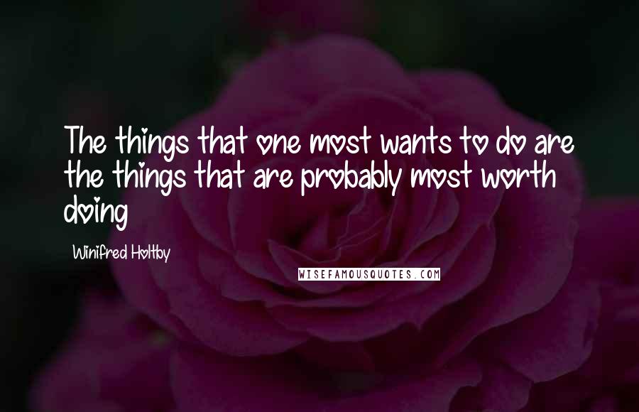 Winifred Holtby Quotes: The things that one most wants to do are the things that are probably most worth doing