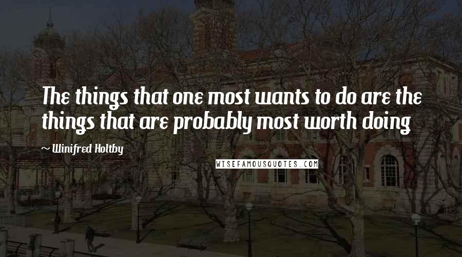 Winifred Holtby Quotes: The things that one most wants to do are the things that are probably most worth doing