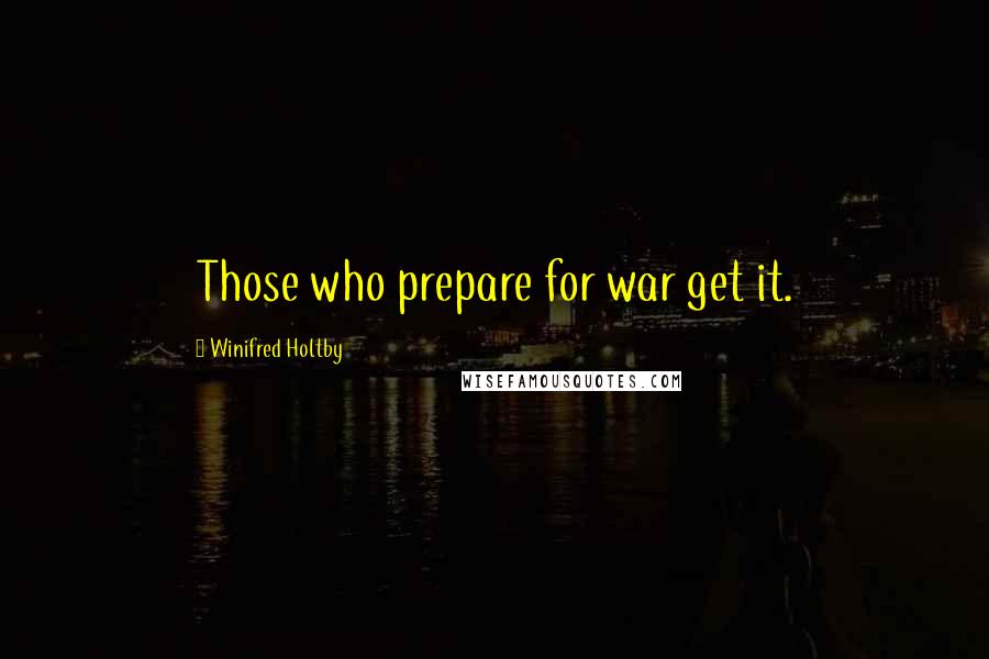 Winifred Holtby Quotes: Those who prepare for war get it.