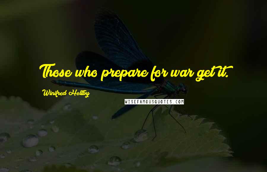 Winifred Holtby Quotes: Those who prepare for war get it.