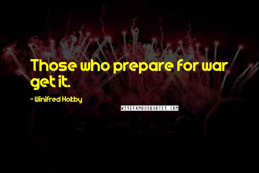 Winifred Holtby Quotes: Those who prepare for war get it.
