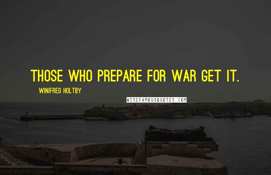 Winifred Holtby Quotes: Those who prepare for war get it.