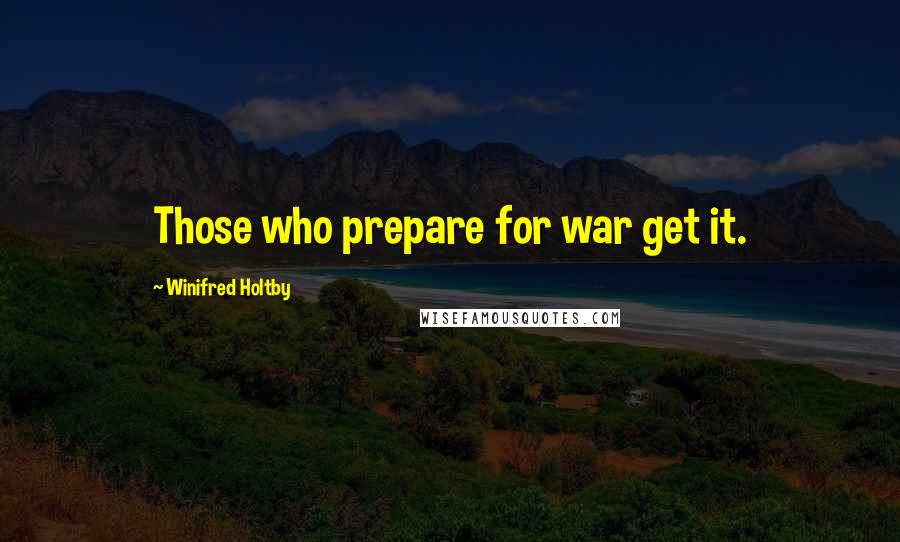 Winifred Holtby Quotes: Those who prepare for war get it.