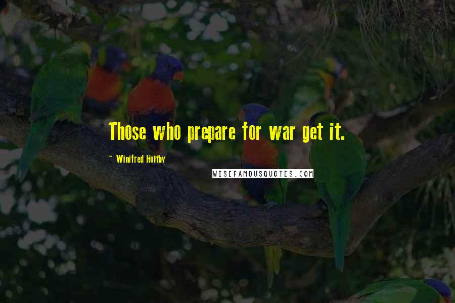 Winifred Holtby Quotes: Those who prepare for war get it.