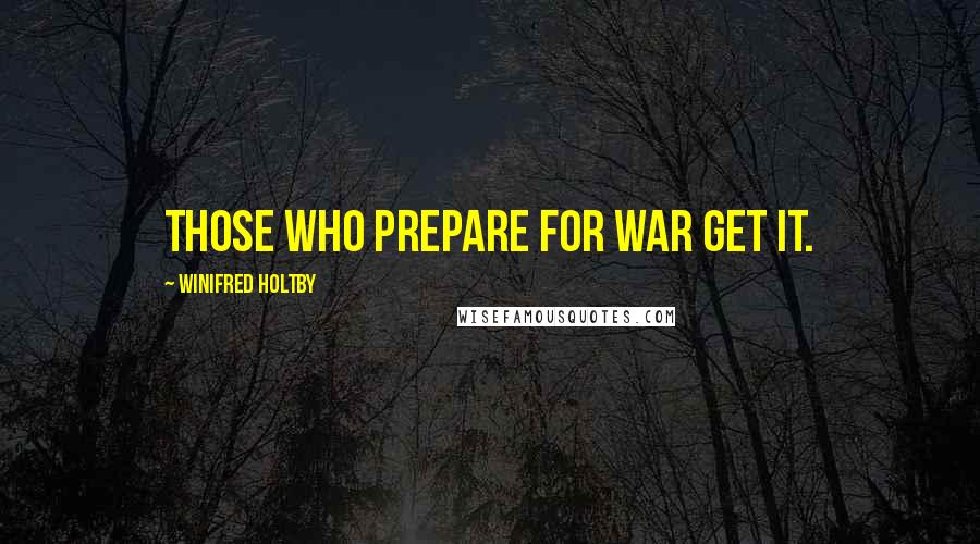 Winifred Holtby Quotes: Those who prepare for war get it.