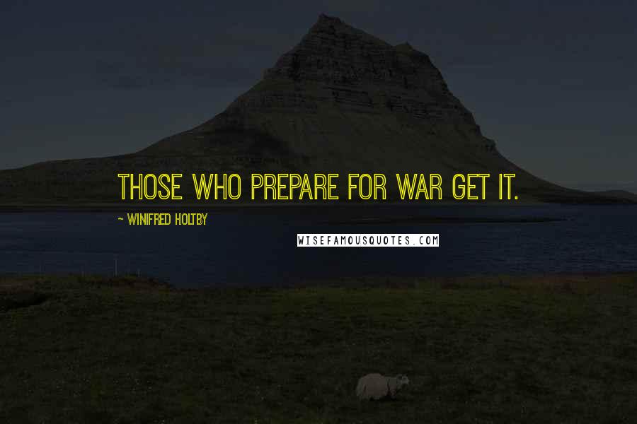 Winifred Holtby Quotes: Those who prepare for war get it.