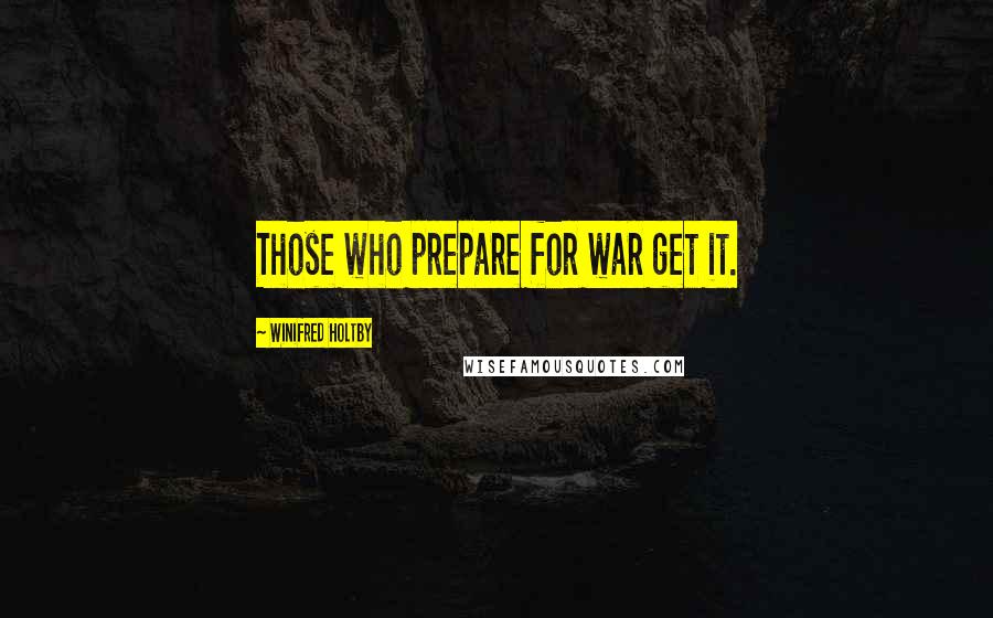 Winifred Holtby Quotes: Those who prepare for war get it.