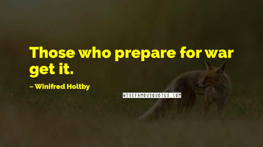 Winifred Holtby Quotes: Those who prepare for war get it.