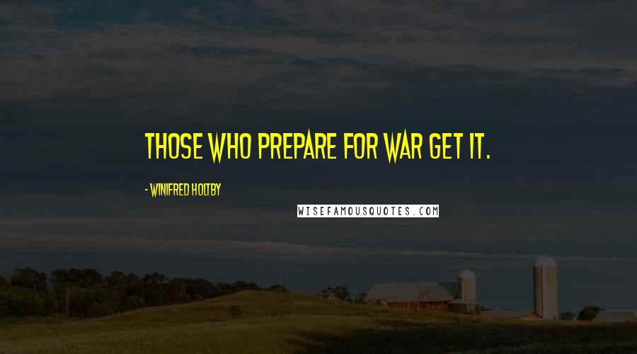 Winifred Holtby Quotes: Those who prepare for war get it.