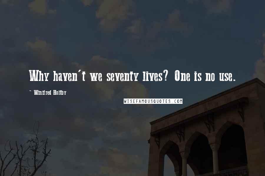 Winifred Holtby Quotes: Why haven't we seventy lives? One is no use.