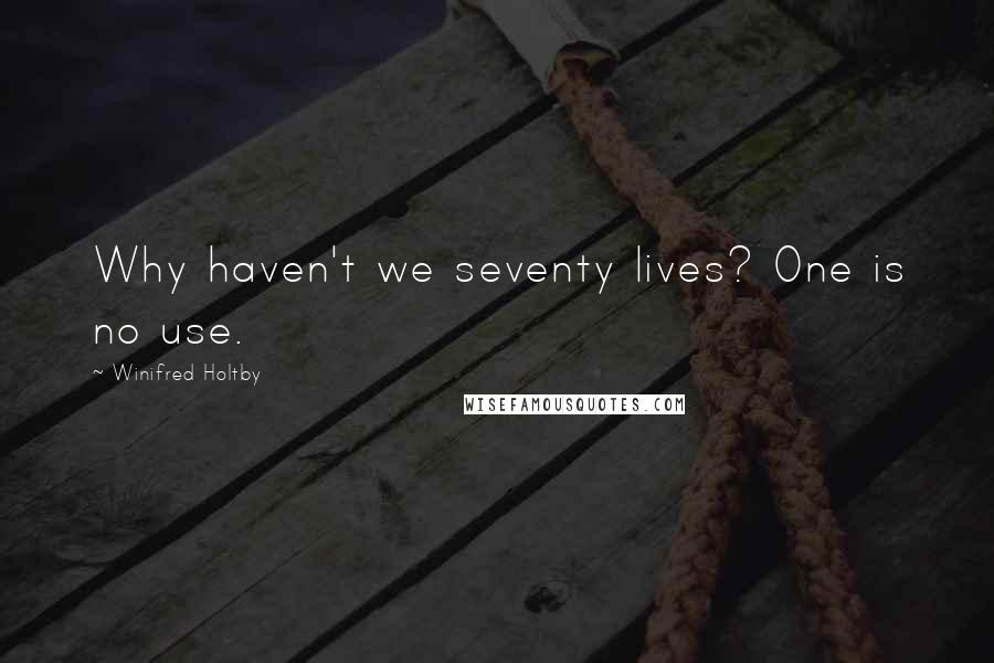 Winifred Holtby Quotes: Why haven't we seventy lives? One is no use.