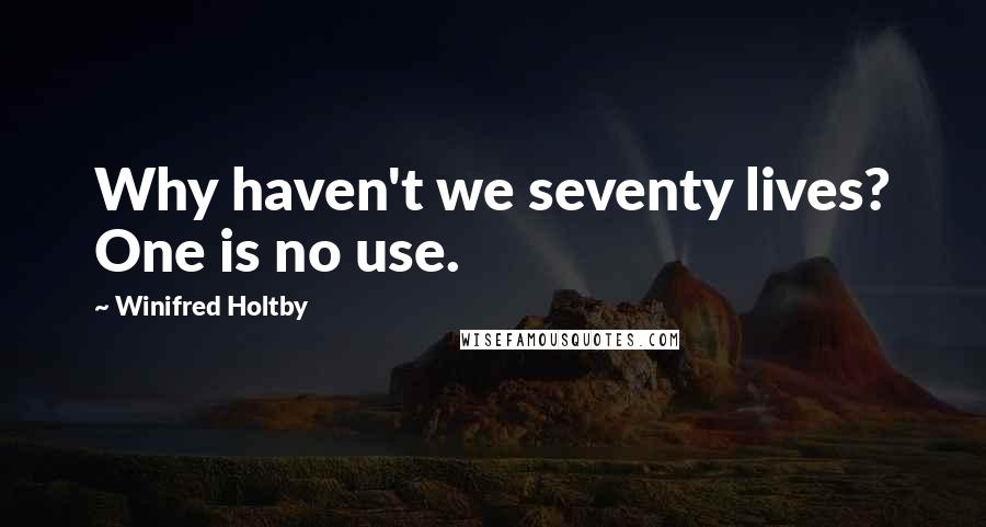 Winifred Holtby Quotes: Why haven't we seventy lives? One is no use.