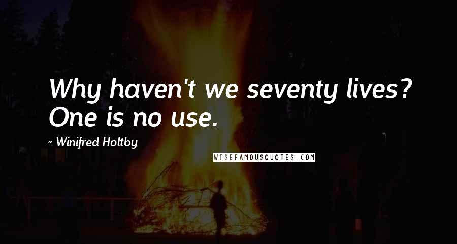 Winifred Holtby Quotes: Why haven't we seventy lives? One is no use.