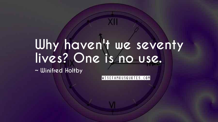 Winifred Holtby Quotes: Why haven't we seventy lives? One is no use.