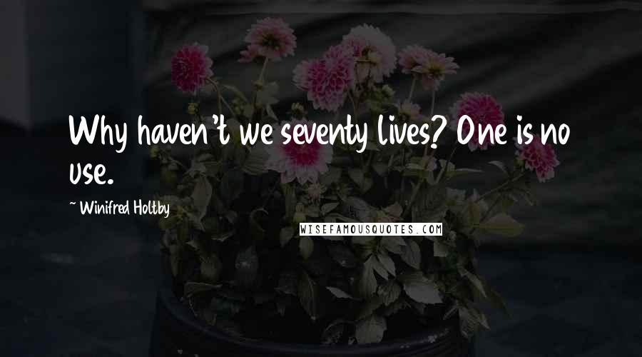 Winifred Holtby Quotes: Why haven't we seventy lives? One is no use.