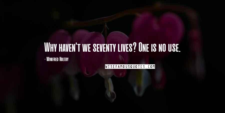 Winifred Holtby Quotes: Why haven't we seventy lives? One is no use.