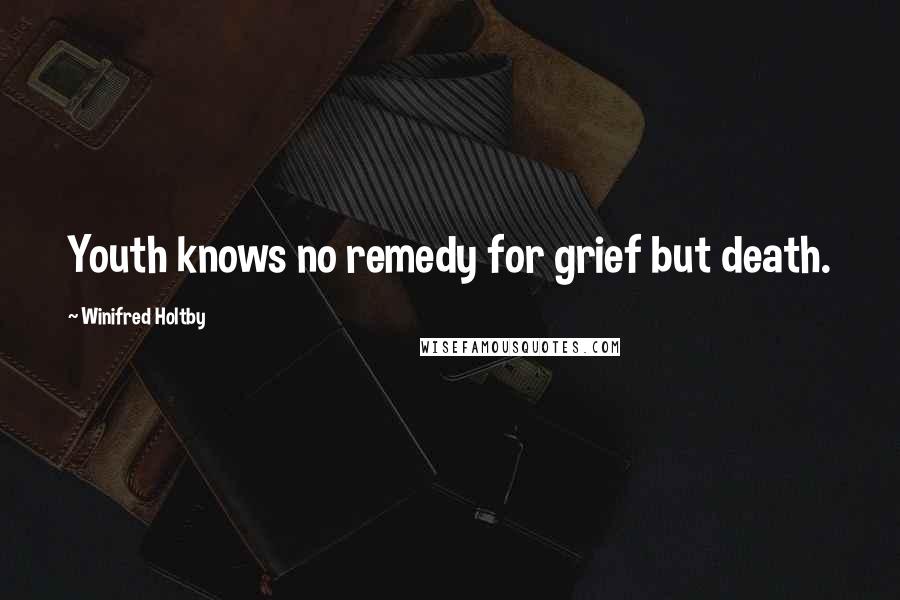 Winifred Holtby Quotes: Youth knows no remedy for grief but death.