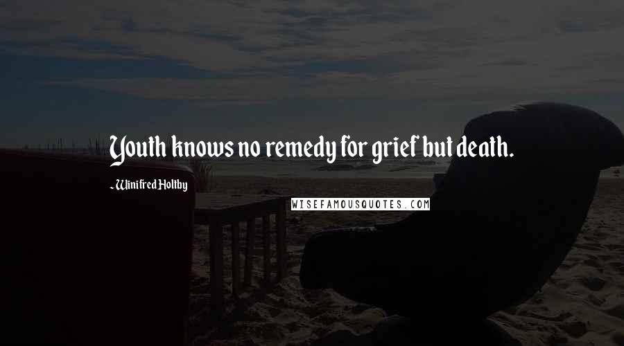 Winifred Holtby Quotes: Youth knows no remedy for grief but death.