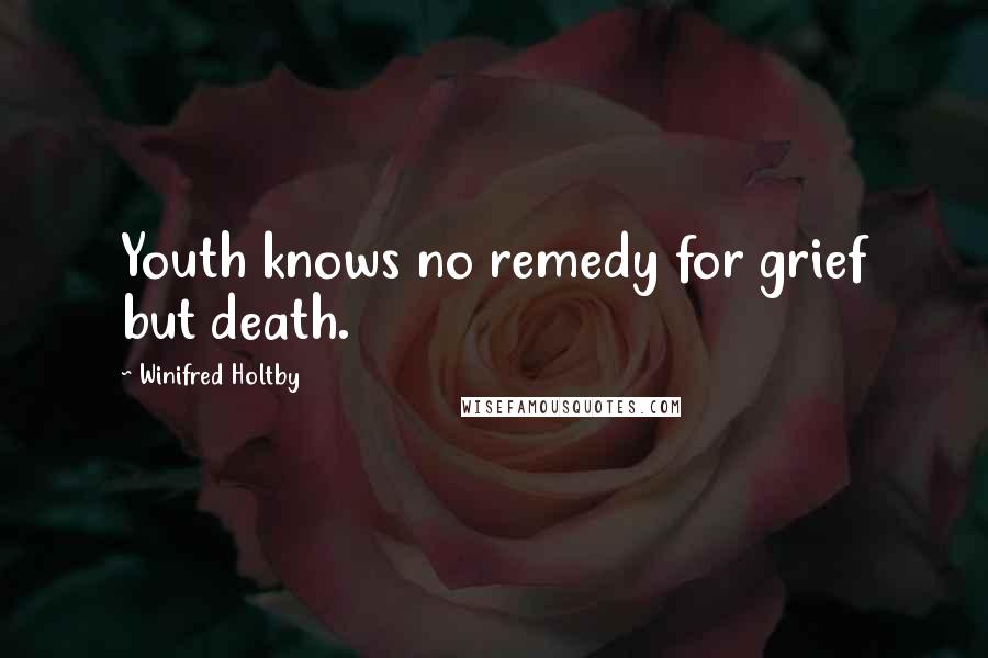 Winifred Holtby Quotes: Youth knows no remedy for grief but death.