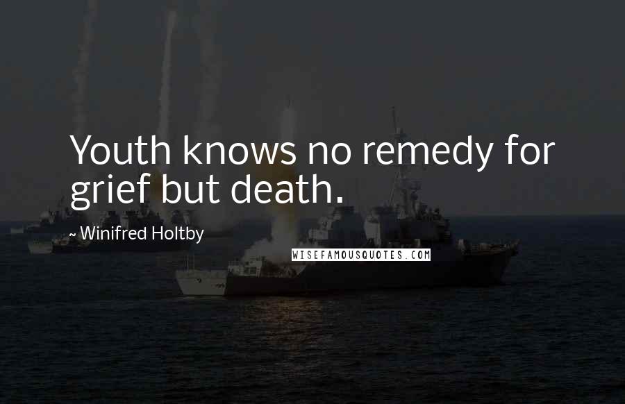 Winifred Holtby Quotes: Youth knows no remedy for grief but death.