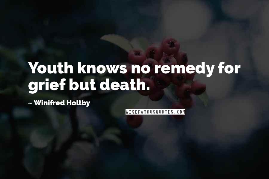 Winifred Holtby Quotes: Youth knows no remedy for grief but death.