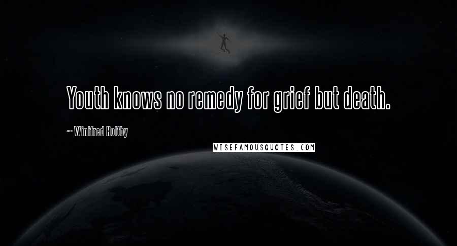 Winifred Holtby Quotes: Youth knows no remedy for grief but death.