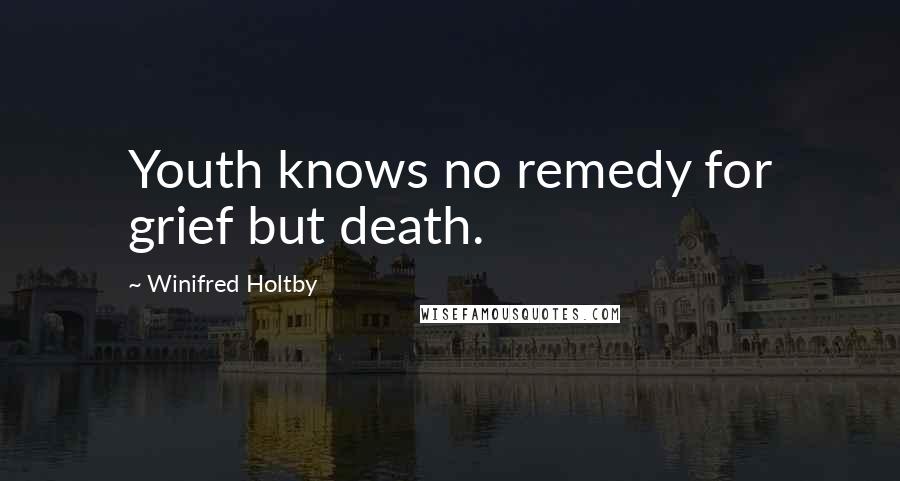 Winifred Holtby Quotes: Youth knows no remedy for grief but death.