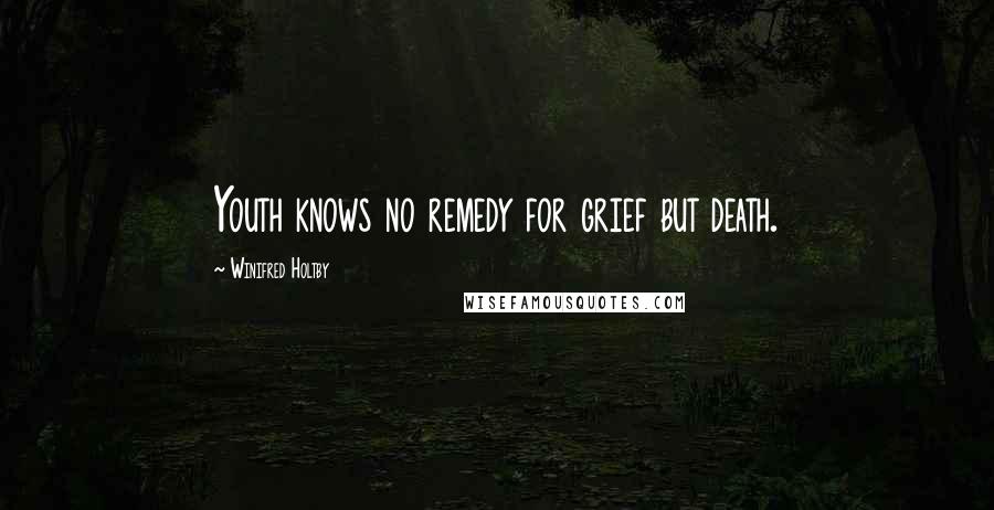 Winifred Holtby Quotes: Youth knows no remedy for grief but death.