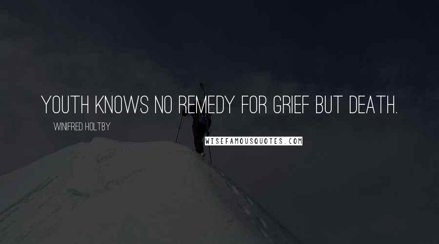 Winifred Holtby Quotes: Youth knows no remedy for grief but death.