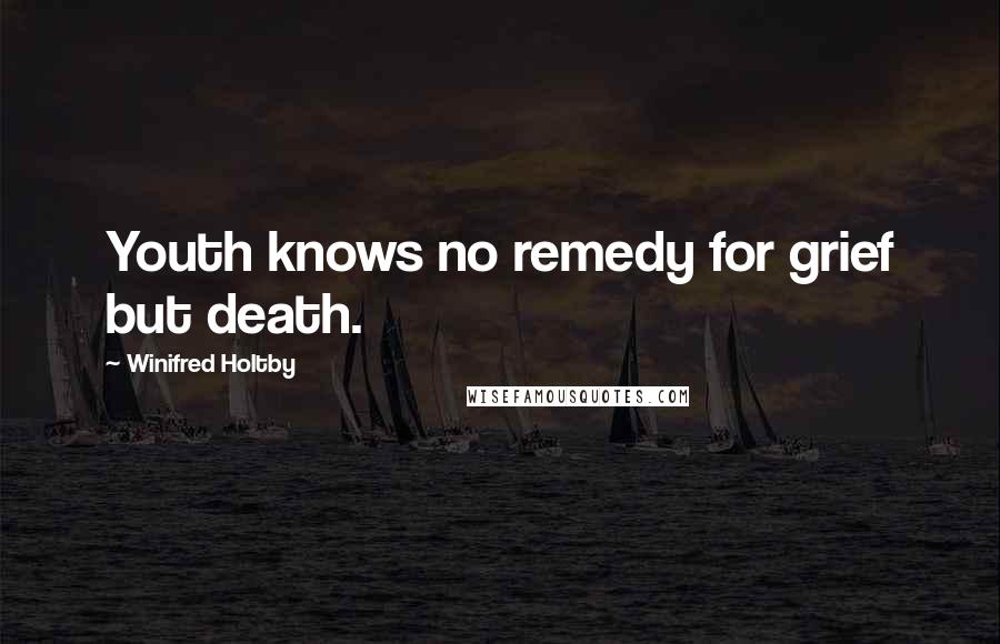 Winifred Holtby Quotes: Youth knows no remedy for grief but death.