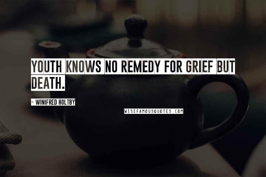 Winifred Holtby Quotes: Youth knows no remedy for grief but death.