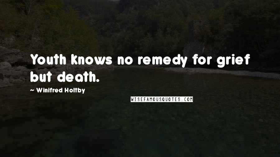 Winifred Holtby Quotes: Youth knows no remedy for grief but death.