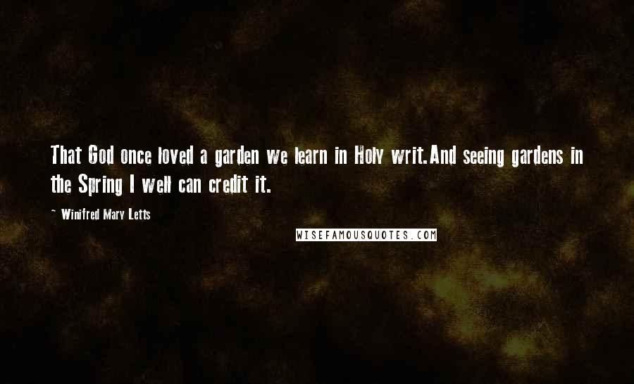 Winifred Mary Letts Quotes: That God once loved a garden we learn in Holy writ.And seeing gardens in the Spring I well can credit it.