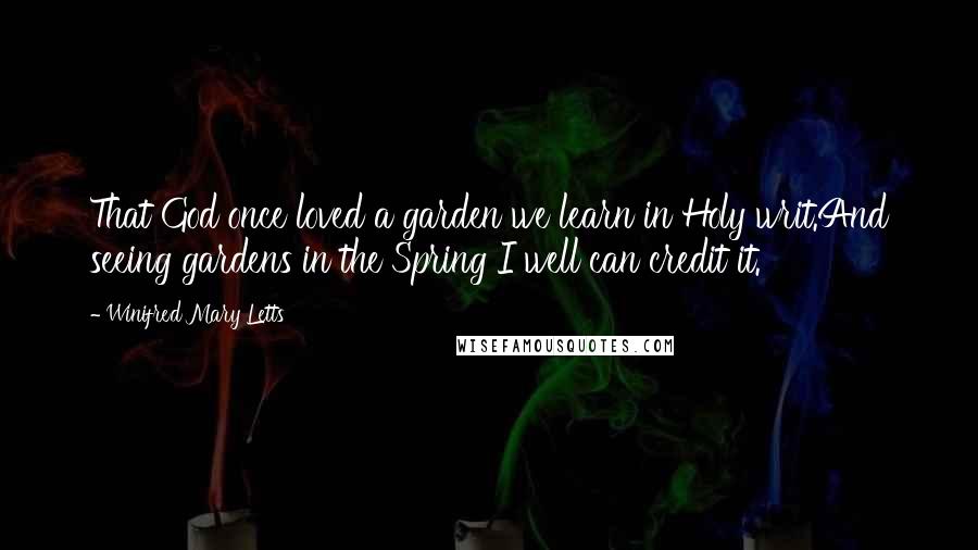 Winifred Mary Letts Quotes: That God once loved a garden we learn in Holy writ.And seeing gardens in the Spring I well can credit it.