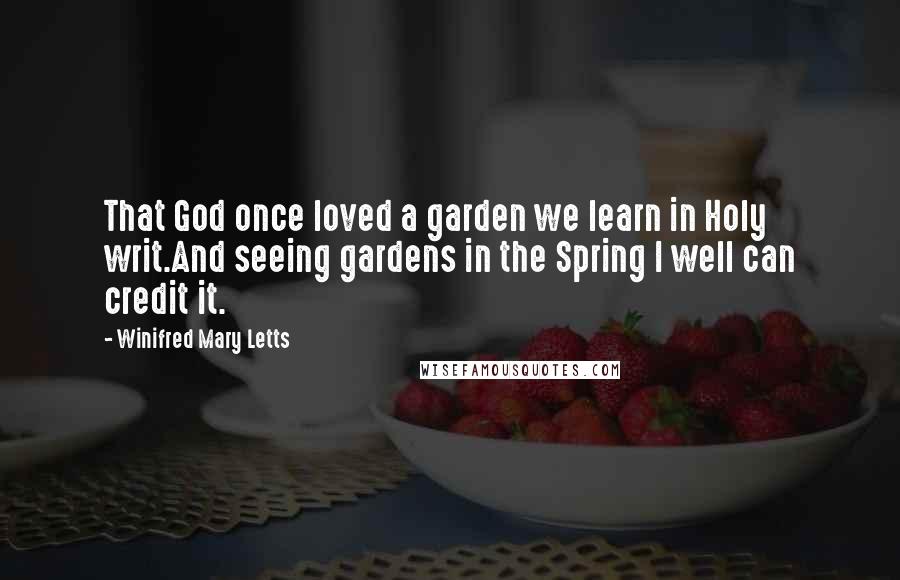Winifred Mary Letts Quotes: That God once loved a garden we learn in Holy writ.And seeing gardens in the Spring I well can credit it.